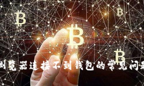 解决tp钱包浏览器连接不到钱包的常见问题及解决方案