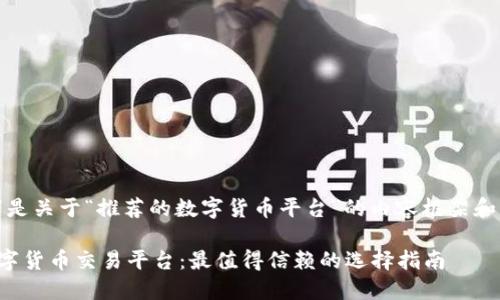 好的，以下是关于“推荐的数字货币平台”的内容框架和详细信息。

推荐的数字货币交易平台：最值得信赖的选择指南