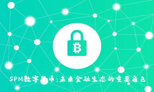 SPM数字货币：未来金融生态的重要角色