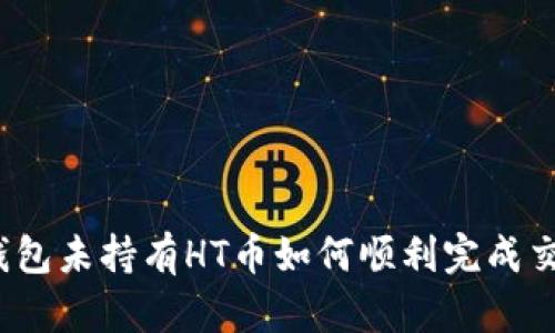 TP钱包未持有HT币如何顺利完成交易？