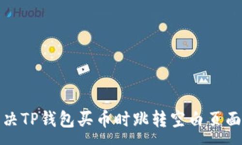 :
如何解决TP钱包买币时跳转空白页面的问题