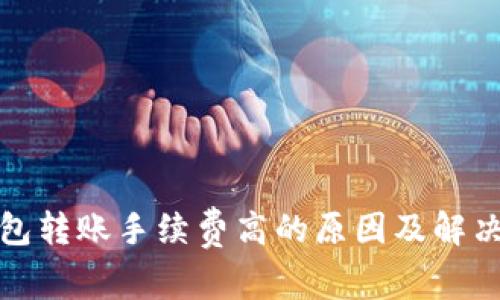 TP钱包转账手续费高的原因及解决方案