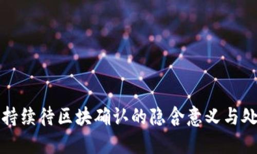 TP钱包持续待区块确认的隐含意义与处理方案