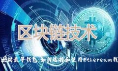 以太坊最早钱包：如何选择和使用Ethereum钱包