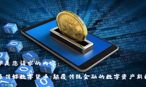 以下是您请求的内容：

中原传媒数字货币：颠覆传统金融的数字资产新机遇