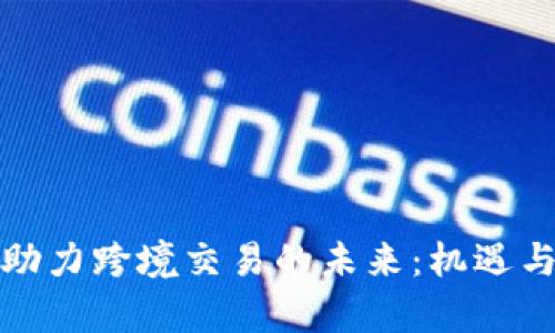 数字货币助力跨境交易的未来：机遇与挑战分析