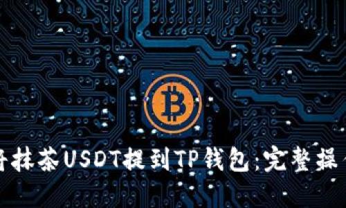 如何将抹茶USDT提到TP钱包：完整操作指南