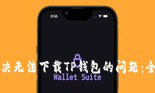 如何解决无法下载TP钱包的问题：全面指南