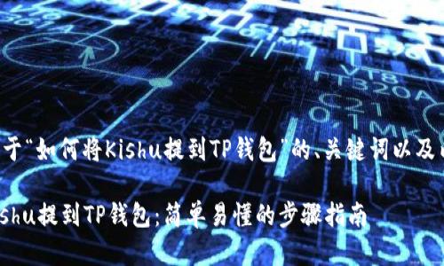 以下是关于“如何将Kishu提到TP钱包”的、关键词以及内容大纲：

如何将Kishu提到TP钱包：简单易懂的步骤指南