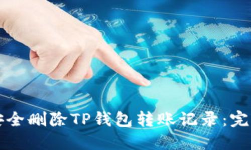 如何安全删除TP钱包转账记录：完整指南