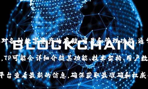 TP（TokenPocket Wallet）是一个流行的多链加密货币，通常为用户提供对各种数字资产的存储、交易和管理功能。通常，这类产品会有相关的白皮书或官方文档，以便向用户提供信息和指导。

关于TP的白皮书，通常可以在其官方网站或社区论坛上找到。在白皮书中，TP可能会详细介绍其功能、技术架构、用户数据安全措施、团队背景和未来发展规划等内容。

如果你对TP的白皮书兴趣浓厚，建议前往其官方网站或相关的社交媒体平台查看最新的信息，确保获取最准确和权威的资料。