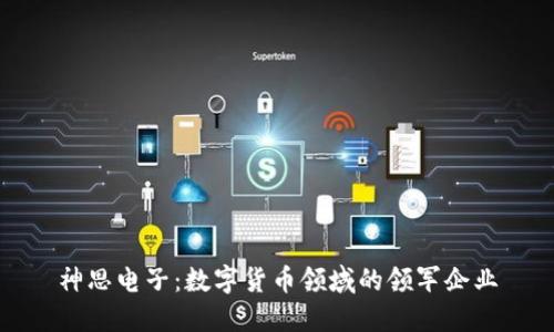 神思电子：数字货币领域的领军企业