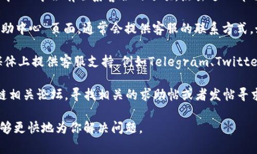 在TP中，如果你需要联系客服，通常可以通过以下方式找到相关信息：

1. **应用内支持**：打开TP应用，通常在“设置”或“帮助中心”中会有联系客服的选项，点击进入即可找到相关联系方式或客服入口。

2. **官方网站**：访问TP的官网，查看“联系我们”或“帮助中心”页面，通常会提供客服的联系方式，如邮箱、电话或在线聊天功能。

3. **社交媒体**：很多数字或区块链项目都会在社交媒体上提供客服支持，例如Telegram、Twitter或Facebook，你可以通过他们的官方账号联系到客服。

4. **社区论坛**：参与TP的社区，如Reddit或其他区块链相关论坛，寻找相关的求助帖或者发帖寻求帮助。

建议你在联系客服时提供详细的问题描述，以便客服能够更快地为你解决问题。